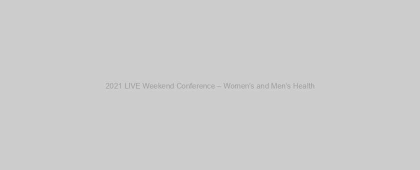 2021 LIVE Weekend Conference – Women’s and Men’s Health